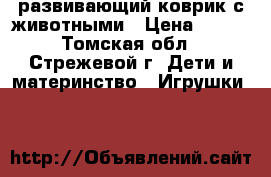 развивающий коврик с животными › Цена ­ 300 - Томская обл., Стрежевой г. Дети и материнство » Игрушки   